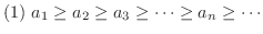 $\displaystyle{(1) \ a_{1} \geq a_{2} \geq a_{3} \geq \cdots \geq a_{n} \geq \cdots}$