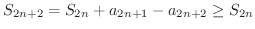 $\displaystyle S_{2n+2} = S_{2n} + a_{2n+1}- a_{2n+2} \geq S_{2n} $