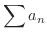 $\displaystyle{\sum a_{n}}$