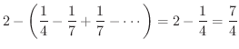 $\displaystyle 2 - \left(\frac{1}{4} - \frac{1}{7} + \frac{1}{7} - \cdots\right) = 2 - \frac{1}{4} = \frac{7}{4}$