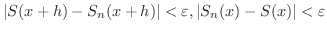 $\displaystyle \vert S(x+h) - S_{n}(x+h)\vert < \varepsilon, \vert S_{n}(x) - S(x)\vert < \varepsilon $