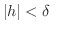 $\displaystyle \vert h\vert < \delta \ $