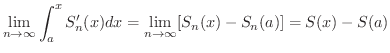$\displaystyle \lim_{n \rightarrow \infty} \int_{a}^{x} S_{n}^{\prime}(x) dx = \lim_{n \rightarrow \infty} [S_{n}(x) - S_{n}(a)] = S(x) - S(a)$