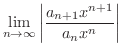 $\displaystyle \lim_{n \rightarrow \infty}\left\vert \frac{a_{n+1}x^{n+1}}{a_{n}x^{n}} \right \vert$
