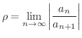 $\displaystyle \rho = \lim_{n \rightarrow \infty} \left\vert \frac{a_{n}}{a_{n+1}} \right\vert$