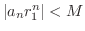 $\vert a_{n} r_{1}^n\vert < M$
