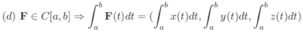 $\displaystyle{(d) \ {\bf F} \in C[a,b] \Rightarrow \int_{a}^{b}{\bf F}(t) dt = (\int_{a}^{b} x(t)dt, \int_{a}^{b} y(t)dt, \int_{a}^{b} z(t)dt)}$