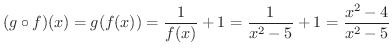 $\displaystyle (g \circ f)(x) = g(f(x)) = \frac{1}{f(x)} + 1 = \frac{1}{x^2 - 5} + 1 = \frac{x^2 -4}{x^2 - 5} $