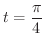 $\displaystyle{t = \frac{\pi}{4}}$