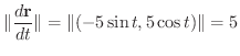 $\displaystyle \Vert\frac{d{\bf r}}{dt}\Vert = \Vert(-5\sin{t},5\cos{t})\Vert = 5 $