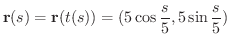 $\displaystyle {\bf r}(s) = {\bf r}(t(s)) = (5\cos{\frac{s}{5}}, 5\sin{\frac{s}{5}}) $