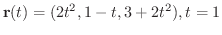 $\displaystyle{{\bf r}(t) = (2t^{2}, 1-t, 3+2t^{2})}, t = 1$