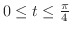 $0 \leq t \leq \frac{\pi}{4}$
