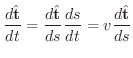 $\displaystyle \frac{d\hat{\bf t}}{dt} = \frac{d\hat{\bf t}}{ds}\frac{ds}{dt} = v\frac{d\hat{\bf t}}{ds}$