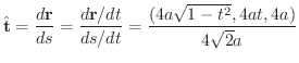 $\displaystyle \hat{\bf t} = \frac{d {\bf r}}{ds} = \frac{d {\bf r}/dt}{ds/dt} = \frac{(4a \sqrt{1 -t^2}, 4at, 4a)}{4\sqrt{2} a} $