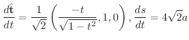 $\displaystyle{\frac{d \hat{\bf t}}{dt} = \frac{1}{\sqrt{2}}\left(\frac{-t}{\sqrt{1 - t^2}}, 1, 0\right), \frac{ds}{dt} = 4\sqrt{2} a}$