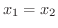 $\displaystyle x_{1} = x_{2}$