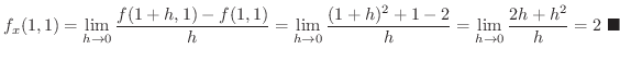 $\displaystyle f_{x}(1,1) = \lim_{h \to 0}\frac{f(1+h,1) - f(1,1)}{h} = \lim_{h ...
... 1 - 2}{h} = \lim_{h \to 0}\frac{2h + h^{2}}{h} = 2 \ensuremath{\ \blacksquare}$