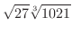 $\displaystyle{\sqrt{27}\sqrt[3]{1021}}$