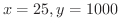 $x = 25, y = 1000$