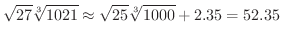 $\displaystyle \sqrt{27}\sqrt[3]{1021} \approx \sqrt{25}\sqrt[3]{1000} + 2.35 = 52.35 $