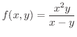 $\displaystyle{f(x,y) = \frac{x^2 y}{x - y}}$