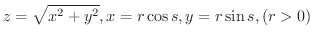 $\displaystyle{z = \sqrt{x^{2} + y^{2}}, x = r\cos{s}, y = r\sin{s}, (r > 0)}$
