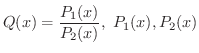 $\displaystyle Q(x) = \frac{P_{1}(x)}{P_{2}(x)} , \ P_{1}(x),P_{2}(x)$
