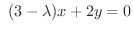 $\displaystyle \ (3-\lambda)x + 2y = 0$