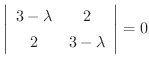 $\displaystyle \left\vert\begin{array}{cc}
3- \lambda & 2\\
2 & 3-\lambda
\end{array}\right \vert = 0 $