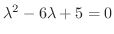 $\lambda^2 -6\lambda + 5 = 0$