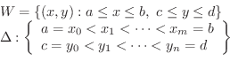 \begin{displaymath}\begin{array}{ll}
W = \{(x,y) : a \leq x \leq b, \ c \leq y ...
... y_{1} < \cdots < y_{n} = d
\end{array} \right\}
\end{array} \end{displaymath}