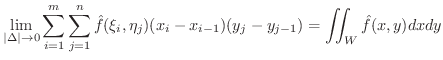 $\displaystyle \lim_{\vert\Delta\vert \rightarrow 0}\sum_{i=1}^{m}\sum_{j=1}^{n}...
...f}(\xi_{i},\eta_{j})(x_{i}-x_{i-1})(y_{j}-y_{j-1}) = \iint_{W}\hat{f}(x,y) dxdy$