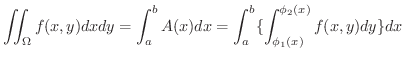 $\displaystyle \iint_{\Omega}f(x,y)dxdy = \int_{a}^{b}A(x)dx = \int_{a}^{b}\{\int_{\phi_{1}(x)}^{\phi_{2}(x)}f(x,y)dy\}dx $
