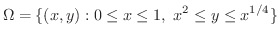 $\displaystyle \Omega = \{(x,y) : 0 \leq x \leq 1, \ x^2 \leq y \leq x^{1/4} \} $