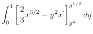 $\displaystyle \int_{0}^{1}\left[\frac{2}{3}x^{3/2} - y^2 x]\right ]_{y^4}^{y^{1/2}}dy$