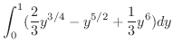 $\displaystyle \int_{0}^{1}(\frac{2}{3}y^{3/4} - y^{5/2} + \frac{1}{3}y^{6})dy$