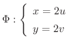 $\Phi : \left\{\begin{array}{l}
x = 2u\\
y = 2v
\end{array} \right.$