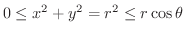 $0 \leq x^2 + y^2 = r^2 \leq r\cos{\theta}$