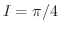 $I = \pi/4$