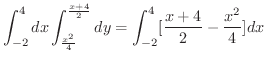 $\displaystyle \int_{-2}^{4}dx\int_{\frac{x^2}{4}}^{\frac{x+4}{2}}dy
= \int_{-2}^{4}[\frac{x+4}{2} - \frac{x^2}{4}]dx$