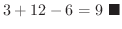 $\displaystyle 3 + 12 - 6 = 9
\ensuremath{\ \blacksquare}$