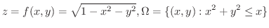 $\displaystyle z = f(x,y) = \sqrt{1-x^2 - y^2}, \Omega = \{(x,y) : x^2 + y^2 \leq x \} $