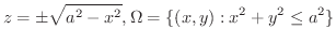 $\displaystyle z = \pm \sqrt{a^2 - x^2}, \Omega = \{(x,y) : x^2 + y^2 \leq a^2 \} $