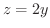 $z = 2y$