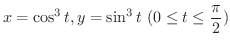 $\displaystyle{x = \cos^{3}{t}, y = \sin^{3}{t} \ (0 \leq t \leq \frac{\pi}{2})}$