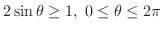 $\displaystyle 2\sin{\theta} \geq 1,\ 0 \leq \theta \leq 2\pi$