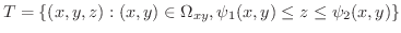 $\displaystyle T = \{(x,y,z) : (x,y) \in \Omega_{xy}, \psi_{1}(x,y) \leq z \leq \psi_{2}(x,y) \} $