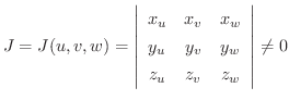 $\displaystyle J = J(u,v,w) = \left\vert\begin{array}{ccc}
x_{u}&x_{v}&x_{w}\\
y_{u}&y_{v}&y_{w}\\
z_{u}&z_{v}&z_{w}
\end{array}\right \vert \neq 0$