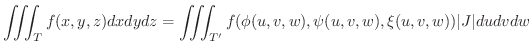 $\displaystyle \iiint_{T}f(x,y,z)dxdydz = \iiint_{T^{\prime}}f(\phi(u,v,w),\psi(u,v,w),\xi(u,v,w))\vert J\vert dudvdw $